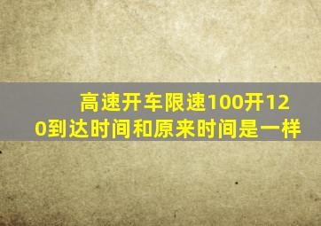 高速开车限速100开120到达时间和原来时间是一样