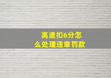 高速扣6分怎么处理违章罚款