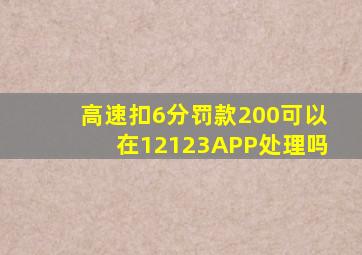 高速扣6分罚款200可以在12123APP处理吗