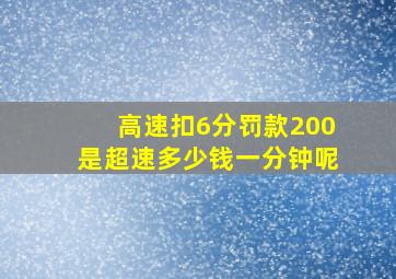 高速扣6分罚款200是超速多少钱一分钟呢