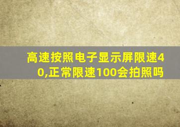 高速按照电子显示屏限速40,正常限速100会拍照吗