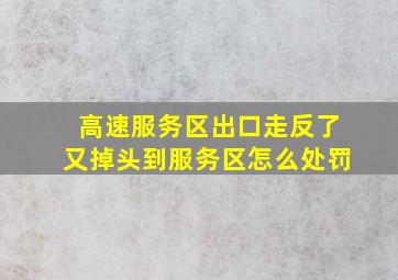 高速服务区出口走反了又掉头到服务区怎么处罚