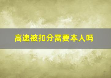 高速被扣分需要本人吗