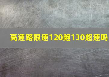 高速路限速120跑130超速吗