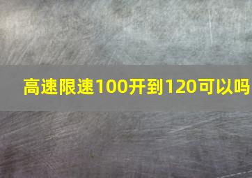 高速限速100开到120可以吗