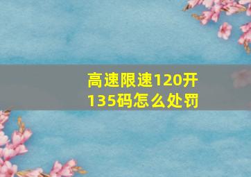 高速限速120开135码怎么处罚