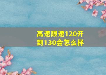 高速限速120开到130会怎么样