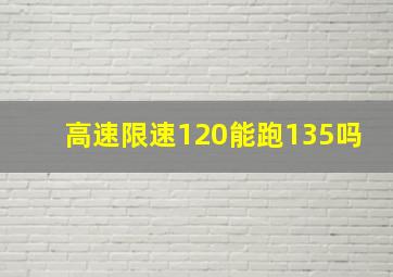 高速限速120能跑135吗