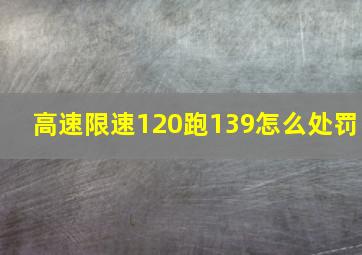 高速限速120跑139怎么处罚