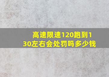 高速限速120跑到130左右会处罚吗多少钱