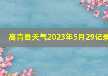 高青县天气2023年5月29记录