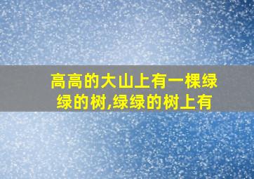 高高的大山上有一棵绿绿的树,绿绿的树上有