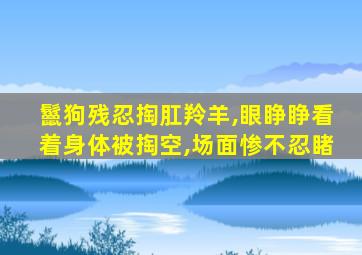 鬣狗残忍掏肛羚羊,眼睁睁看着身体被掏空,场面惨不忍睹