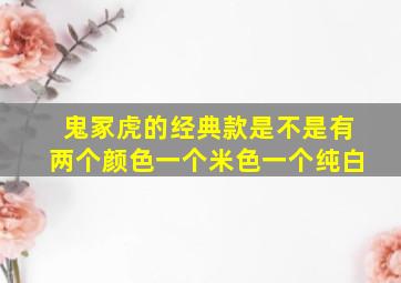 鬼冢虎的经典款是不是有两个颜色一个米色一个纯白