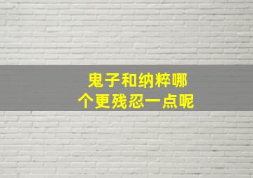 鬼子和纳粹哪个更残忍一点呢