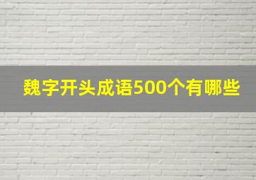 魏字开头成语500个有哪些