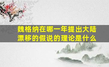 魏格纳在哪一年提出大陆漂移的假说的理论是什么