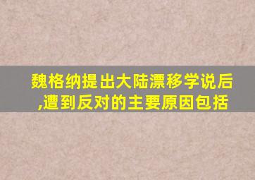 魏格纳提出大陆漂移学说后,遭到反对的主要原因包括