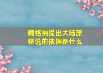 魏格纳提出大陆漂移说的依据是什么