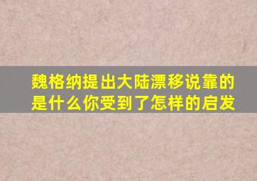 魏格纳提出大陆漂移说靠的是什么你受到了怎样的启发