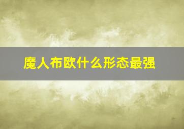 魔人布欧什么形态最强