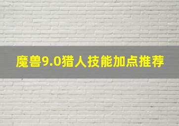 魔兽9.0猎人技能加点推荐