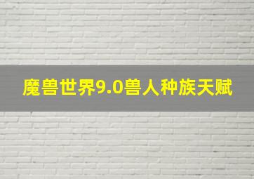 魔兽世界9.0兽人种族天赋