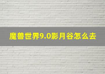 魔兽世界9.0影月谷怎么去