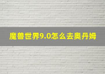 魔兽世界9.0怎么去奥丹姆