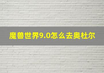 魔兽世界9.0怎么去奥杜尔