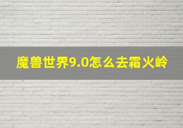 魔兽世界9.0怎么去霜火岭