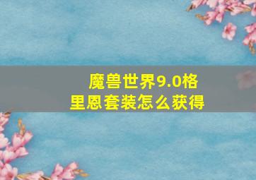 魔兽世界9.0格里恩套装怎么获得