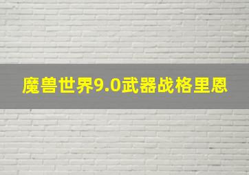 魔兽世界9.0武器战格里恩