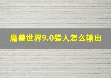 魔兽世界9.0猎人怎么输出