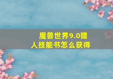 魔兽世界9.0猎人技能书怎么获得