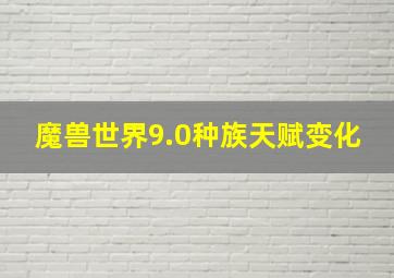 魔兽世界9.0种族天赋变化