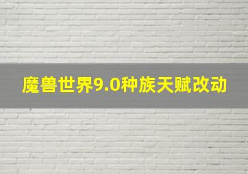 魔兽世界9.0种族天赋改动