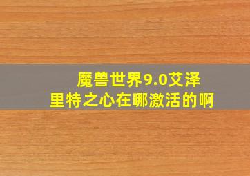 魔兽世界9.0艾泽里特之心在哪激活的啊