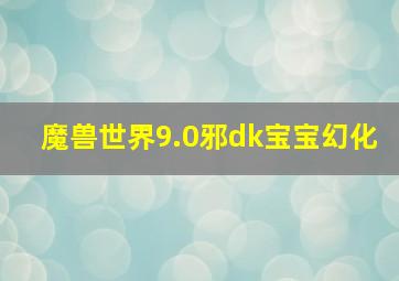 魔兽世界9.0邪dk宝宝幻化