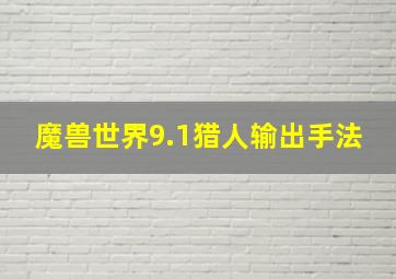 魔兽世界9.1猎人输出手法