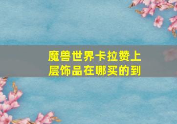 魔兽世界卡拉赞上层饰品在哪买的到