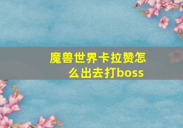 魔兽世界卡拉赞怎么出去打boss