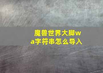 魔兽世界大脚wa字符串怎么导入