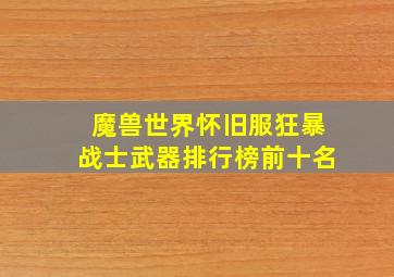 魔兽世界怀旧服狂暴战士武器排行榜前十名