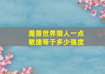 魔兽世界猎人一点敏捷等于多少强度