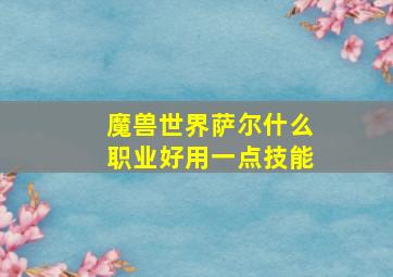 魔兽世界萨尔什么职业好用一点技能