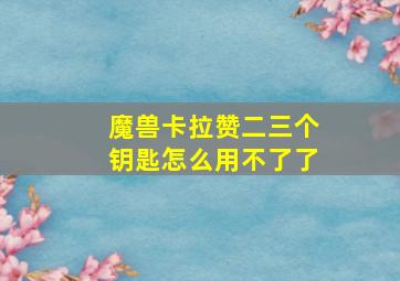 魔兽卡拉赞二三个钥匙怎么用不了了