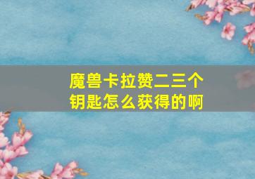 魔兽卡拉赞二三个钥匙怎么获得的啊