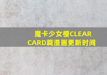 魔卡少女樱CLEARCARD篇漫画更新时间