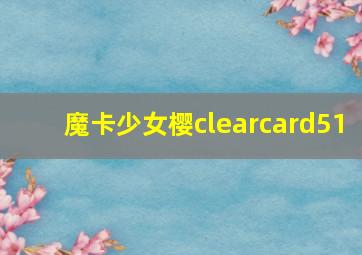 魔卡少女樱clearcard51